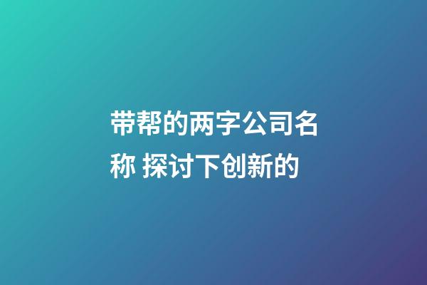 带帮的两字公司名称 探讨下创新的-第1张-公司起名-玄机派